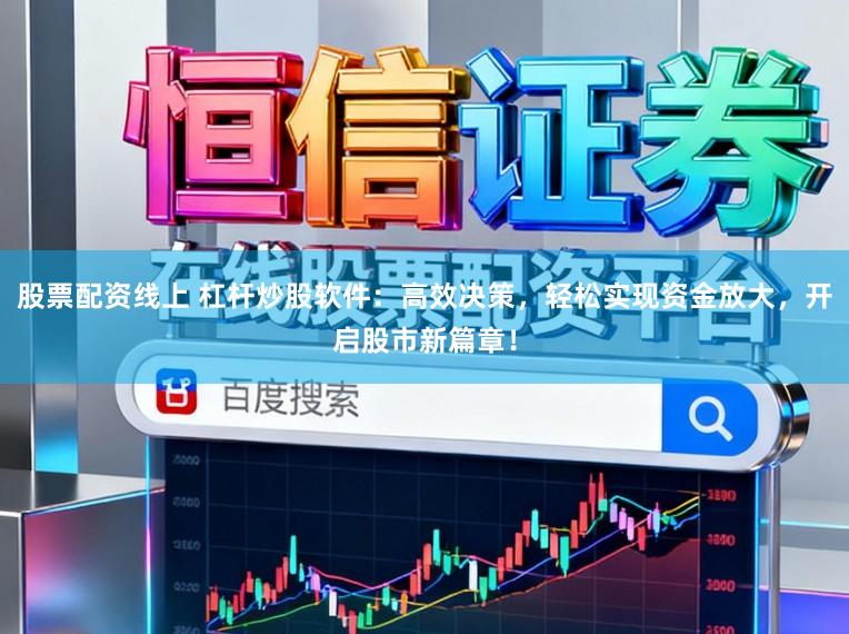 股票配资线上 杠杆炒股软件：高效决策，轻松实现资金放大，开启股市新篇章！