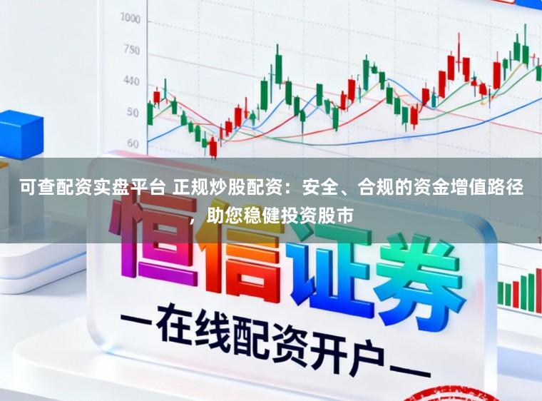可查配资实盘平台 正规炒股配资：安全、合规的资金增值路径，助您稳健投资股市