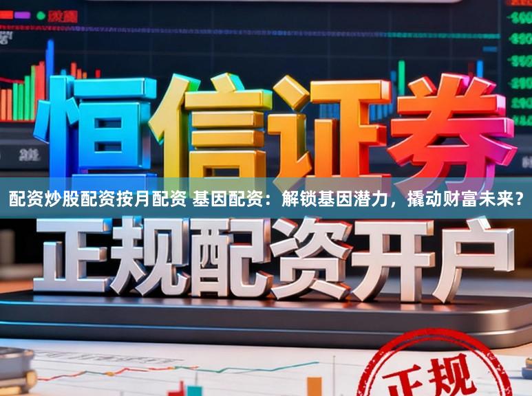 配资炒股配资按月配资 基因配资：解锁基因潜力，撬动财富未来？