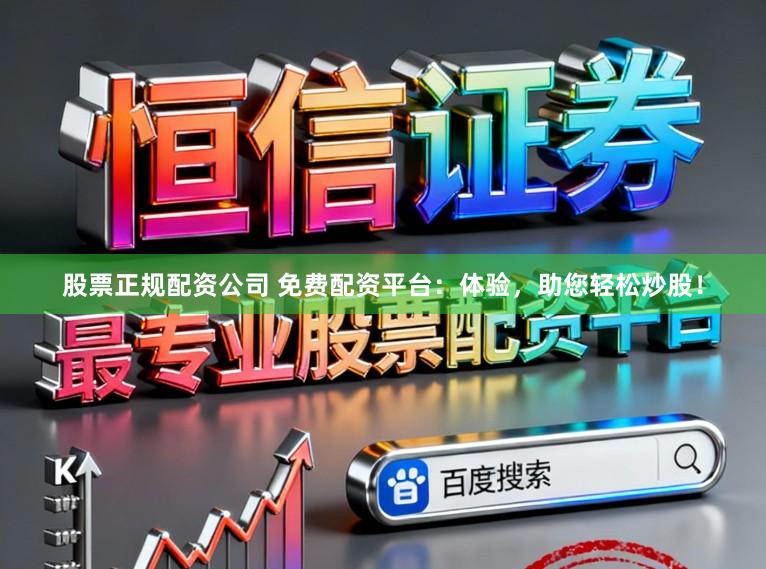 股票正规配资公司 免费配资平台：体验，助您轻松炒股！
