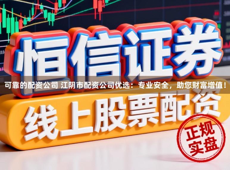 可靠的配资公司 江阴市配资公司优选：专业安全，助您财富增值！