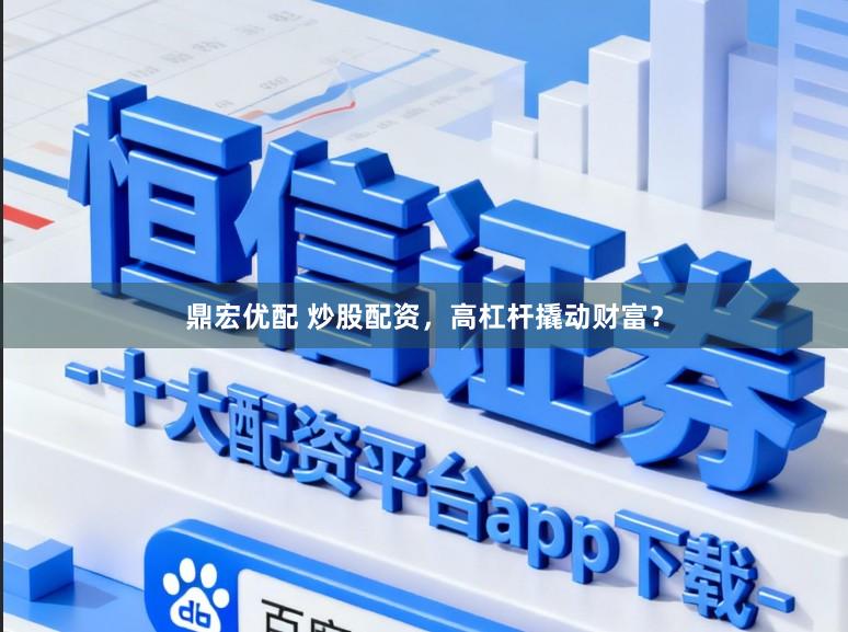 鼎宏优配 炒股配资，高杠杆撬动财富？